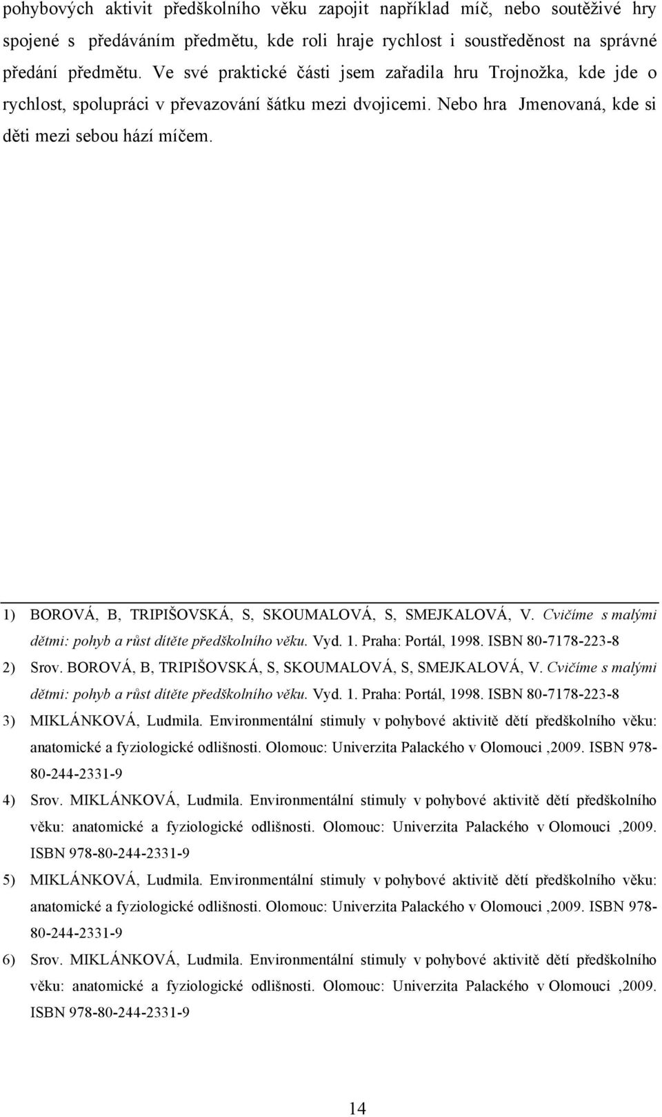 1) BOROVÁ, B, TRIPIŠOVSKÁ, S, SKOUMALOVÁ, S, SMEJKALOVÁ, V. Cvičíme s malými dětmi: pohyb a růst dítěte předškolního věku. Vyd. 1. Praha: Portál, 1998. ISBN 80-7178-223-8 2) Srov.