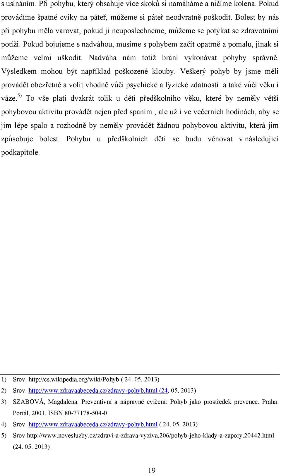 Pokud bojujeme s nadváhou, musíme s pohybem začít opatrně a pomalu, jinak si můžeme velmi uškodit. Nadváha nám totiž brání vykonávat pohyby správně. Výsledkem mohou být například poškozené klouby.