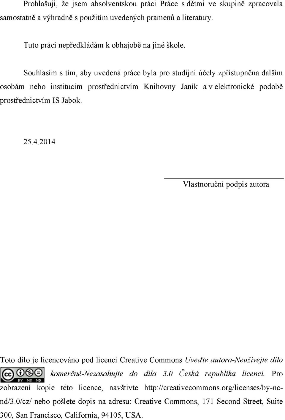 2014 Vlastnoruční podpis autora Toto dílo je licencováno pod licencí Creative Commons Uveďte autora-neužívejte dílo komerčně-nezasahujte do díla 3.0 Česká republika licencí.