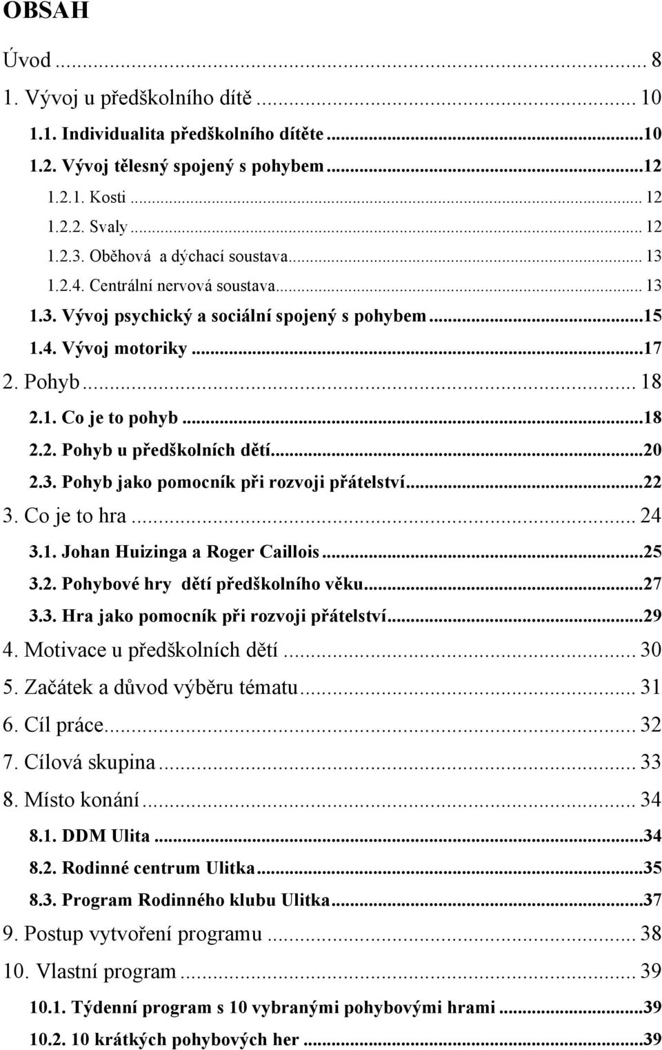 .. 20 2.3. Pohyb jako pomocník při rozvoji přátelství... 22 3. Co je to hra... 24 3.1. Johan Huizinga a Roger Caillois... 25 3.2. Pohybové hry dětí předškolního věku... 27 3.3. Hra jako pomocník při rozvoji přátelství.