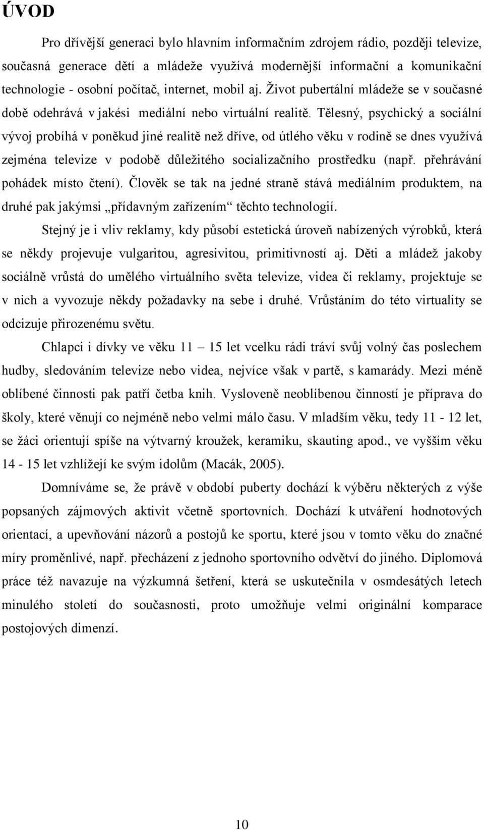 Tělesný, psychický a sociální vývoj probíhá v poněkud jiné realitě než dříve, od útlého věku v rodině se dnes využívá zejména televize v podobě důležitého socializačního prostředku (např.