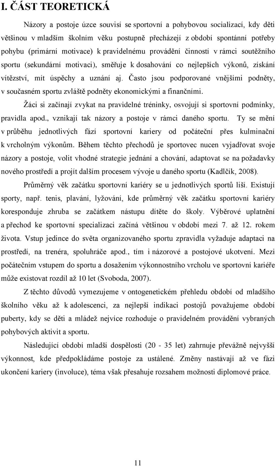 Často jsou podporované vnějšími podněty, v současném sportu zvláště podněty ekonomickými a finančními. Žáci si začínají zvykat na pravidelné tréninky, osvojují si sportovní podmínky, pravidla apod.