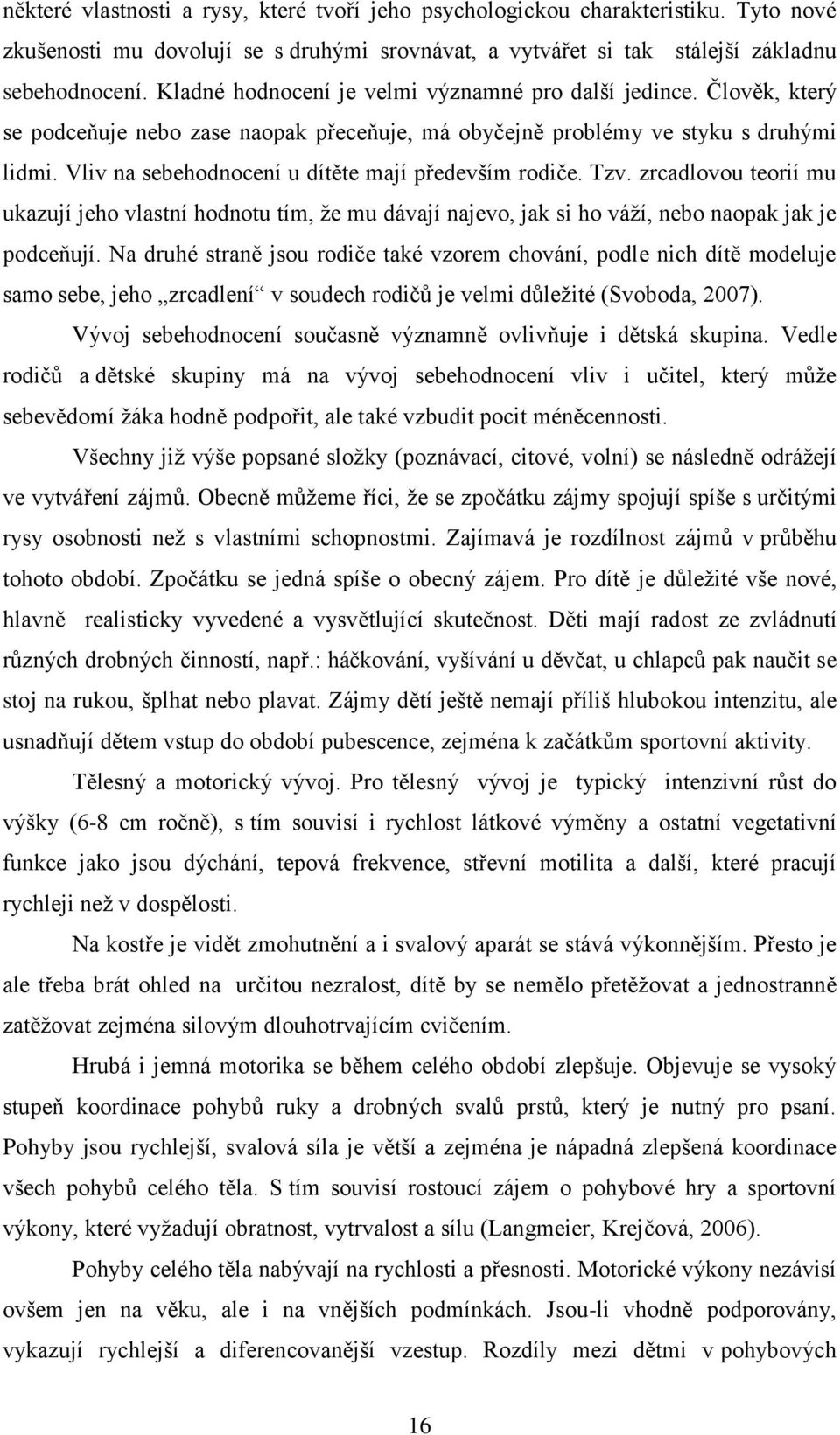 Vliv na sebehodnocení u dítěte mají především rodiče. Tzv. zrcadlovou teorií mu ukazují jeho vlastní hodnotu tím, že mu dávají najevo, jak si ho váží, nebo naopak jak je podceňují.