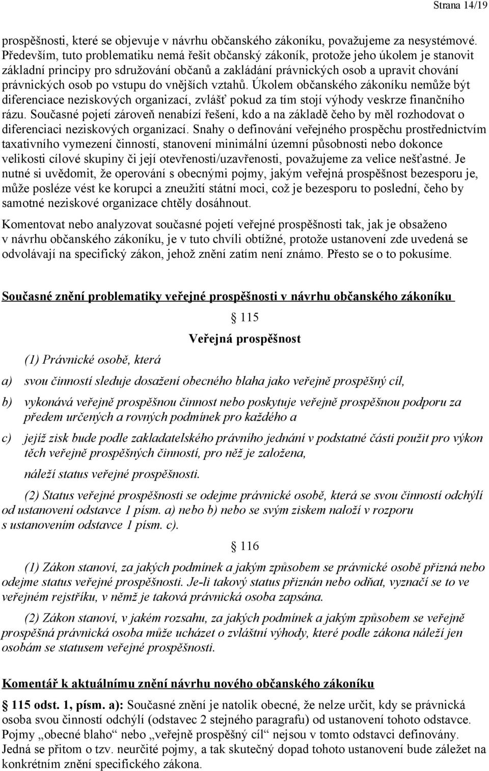 vstupu do vnějších vztahů. Úkolem občanského zákoníku nemůže být diferenciace neziskových organizací, zvlášť pokud za tím stojí výhody veskrze finančního rázu.