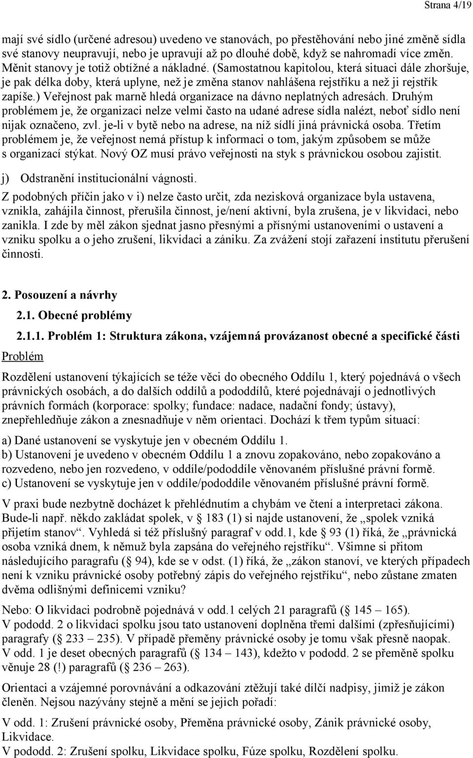 ) Veřejnost pak marně hledá organizace na dávno neplatných adresách. Druhým problémem je, že organizaci nelze velmi často na udané adrese sídla nalézt, neboť sídlo není nijak označeno, zvl.