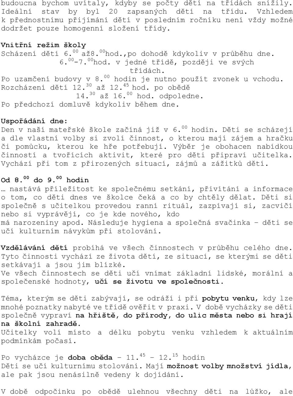 6. 00-7. 00 hod. v jedné třídě, později ve svých třídách. Po uzamčení budovy v 8. 00 hodin je nutno použít zvonek u vchodu. Rozcházení dětí 12. 30 až 12. 45 hod. po obědě 14. 30 až 16. 00 hod. odpoledne.