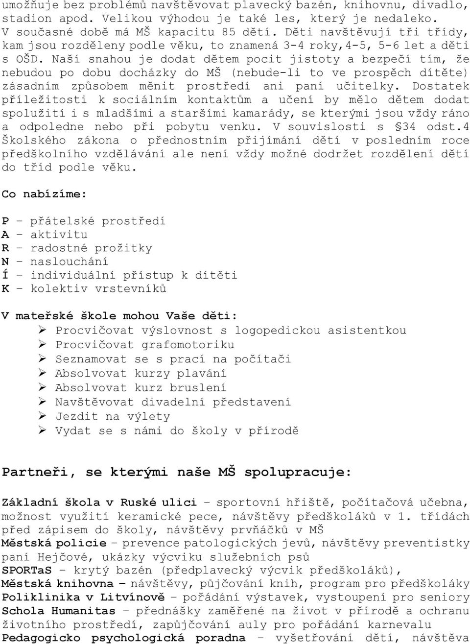 Naší snahou je dodat dětem pocit jistoty a bezpečí tím, že nebudou po dobu docházky do MŠ (nebude-li to ve prospěch dítěte) zásadním způsobem měnit prostředí ani paní učitelky.