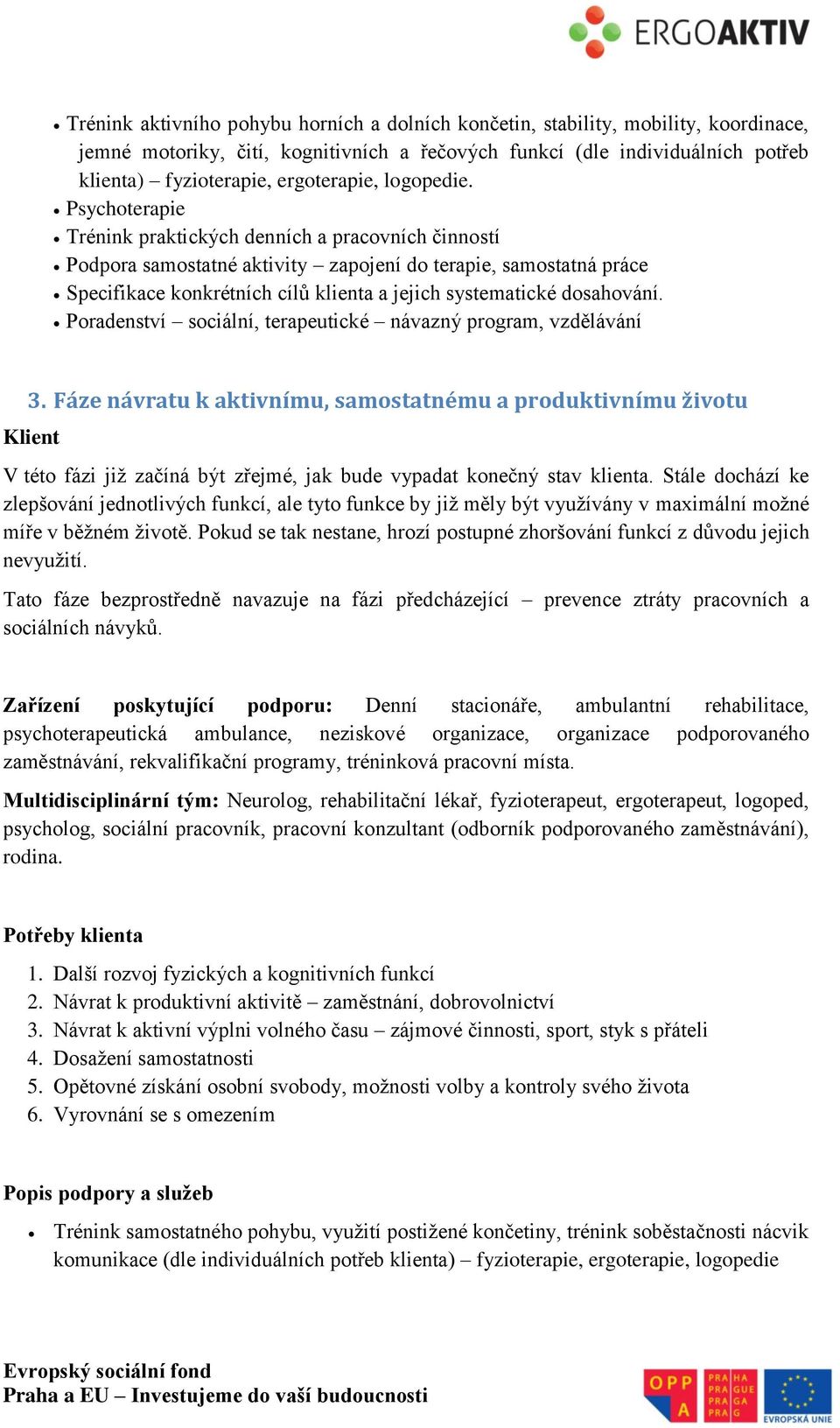 Psychoterapie Trénink praktických denních a pracovních činností Podpora samostatné aktivity zapojení do terapie, samostatná práce Specifikace konkrétních cílů klienta a jejich systematické dosahování.