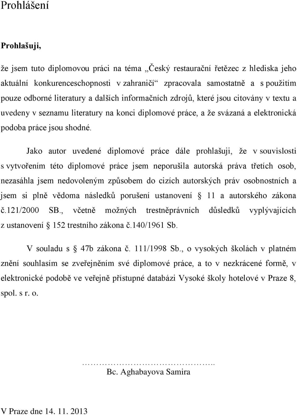 Jako autor uvedené diplomové práce dále prohlašuji, ţe v souvislosti s vytvořením této diplomové práce jsem neporušila autorská práva třetích osob, nezasáhla jsem nedovoleným způsobem do cizích