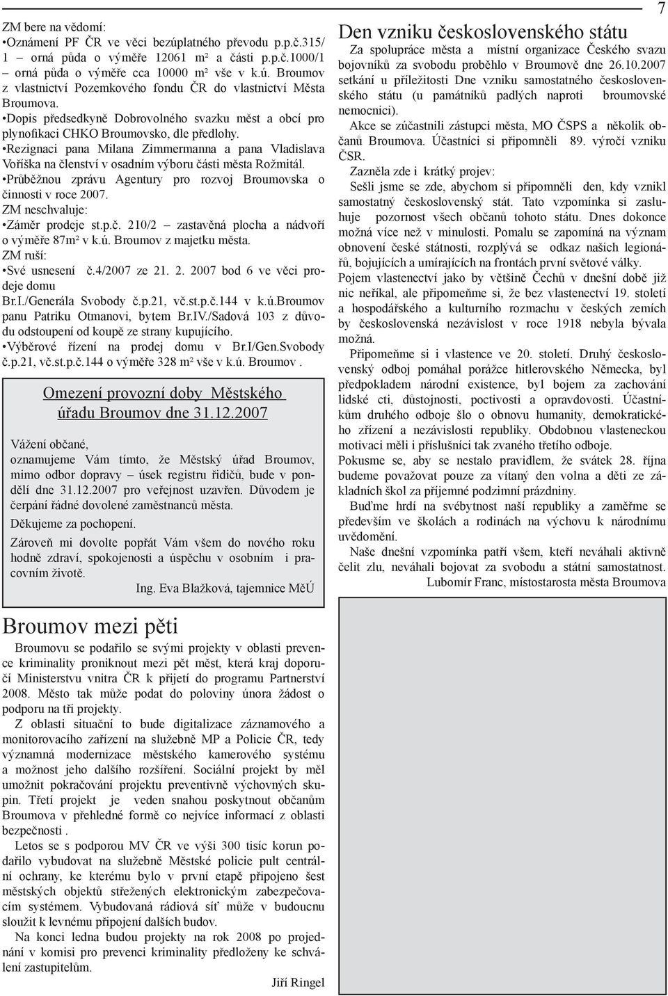 Rezignaci pana Milana Zimmermanna a pana Vladislava Voříška na členství v osadním výboru části města Rožmitál. Průběžnou zprávu Agentury pro rozvoj Broumovska o činnosti v roce 2007.