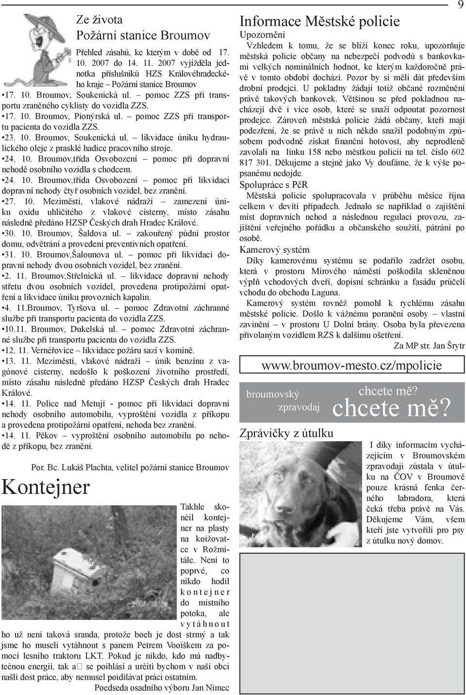 likvidace úniku hydraulického oleje z prasklé hadice pracovního stroje. 24. 10. Broumov,třída Osvobození pomoc při dopravní nehodě osobního vozidla s chodcem. 24. 10. Broumov,třída Osvobození pomoc při likvidaci dopravní nehody čtyř osobních vozidel, bez zranění.