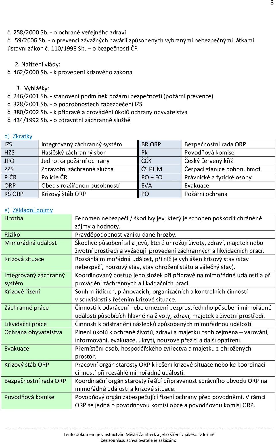 - o podrobnostech zabezpečení IZS č. 380/2002 Sb. - k přípravě a provádění úkolů ochrany obyvatelstva č. 434/1992 Sb.