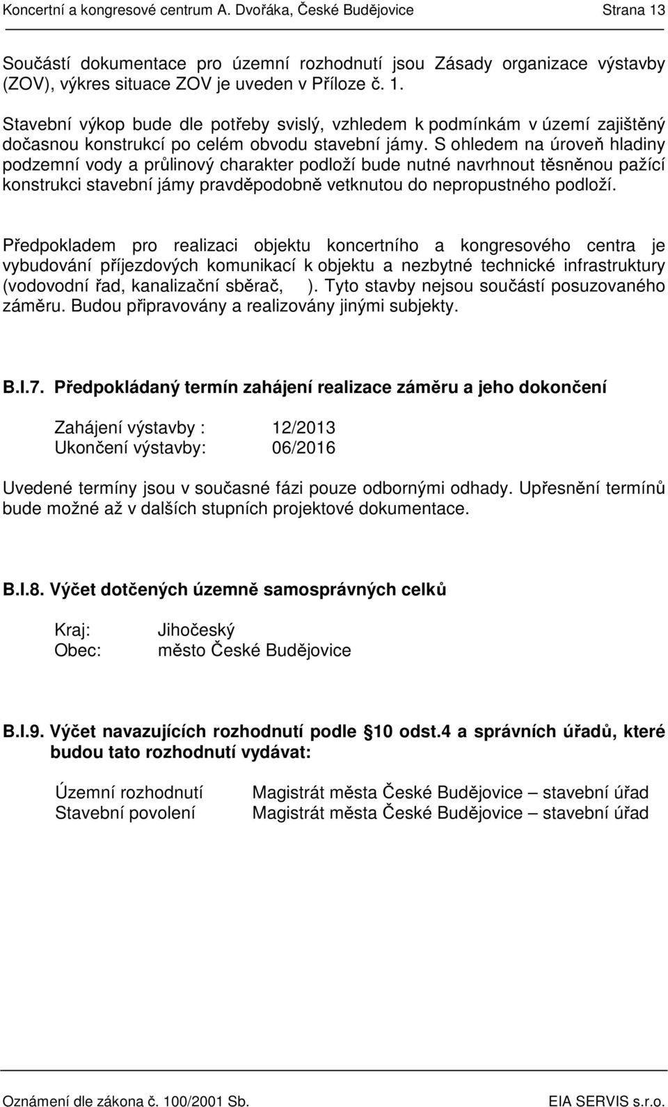 Předpokladem pro realizaci objektu koncertního a kongresového centra je vybudování příjezdových komunikací k objektu a nezbytné technické infrastruktury (vodovodní řad, kanalizační sběrač, ).