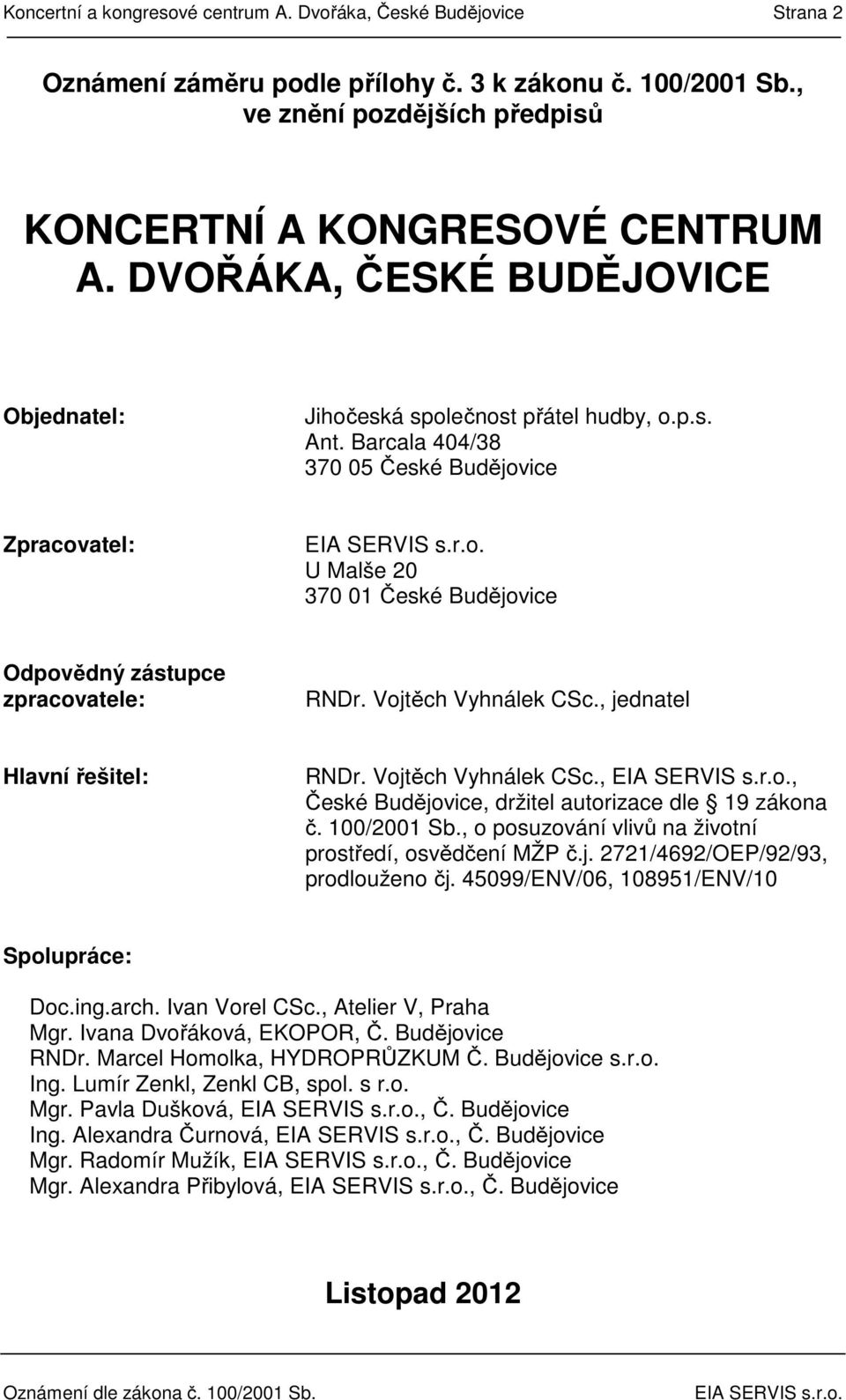 Barcala 404/38 370 05 České Budějovice Zpracovatel: U Malše 20 370 01 České Budějovice Odpovědný zástupce zpracovatele: RNDr. Vojtěch Vyhnálek CSc., jednatel Hlavní řešitel: RNDr.