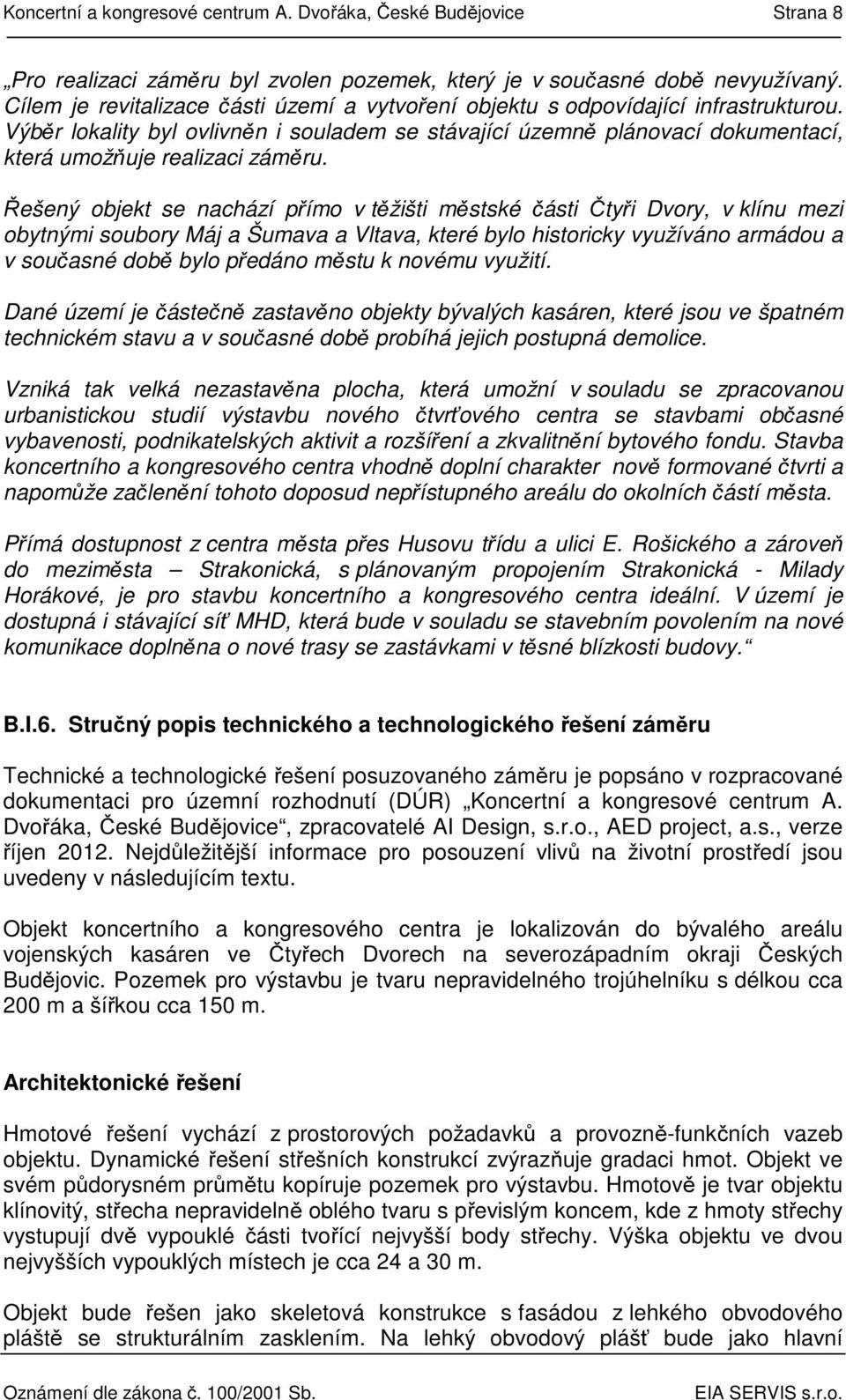 Řešený objekt se nachází přímo v těžišti městské části Čtyři Dvory, v klínu mezi obytnými soubory Máj a Šumava a Vltava, které bylo historicky využíváno armádou a v současné době bylo předáno městu k