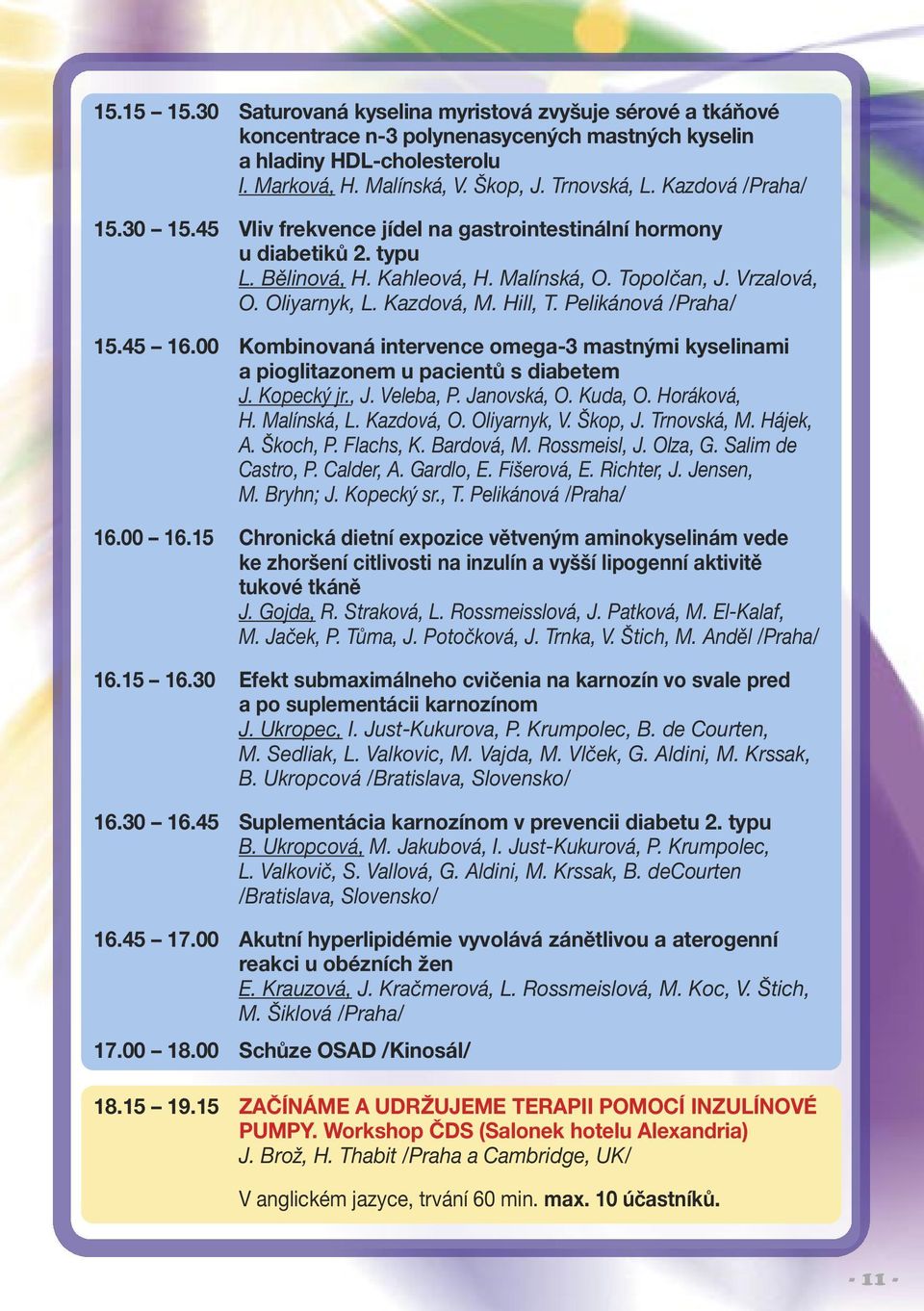 Hill, T. Pelikánová /Praha/ 15.45 16.00 Kombinovaná intervence omega-3 mastnými kyselinami a pioglitazonem u pacientů s diabetem J. Kopecký jr., J. Veleba, P. Janovská, O. Kuda, O. Horáková, H.