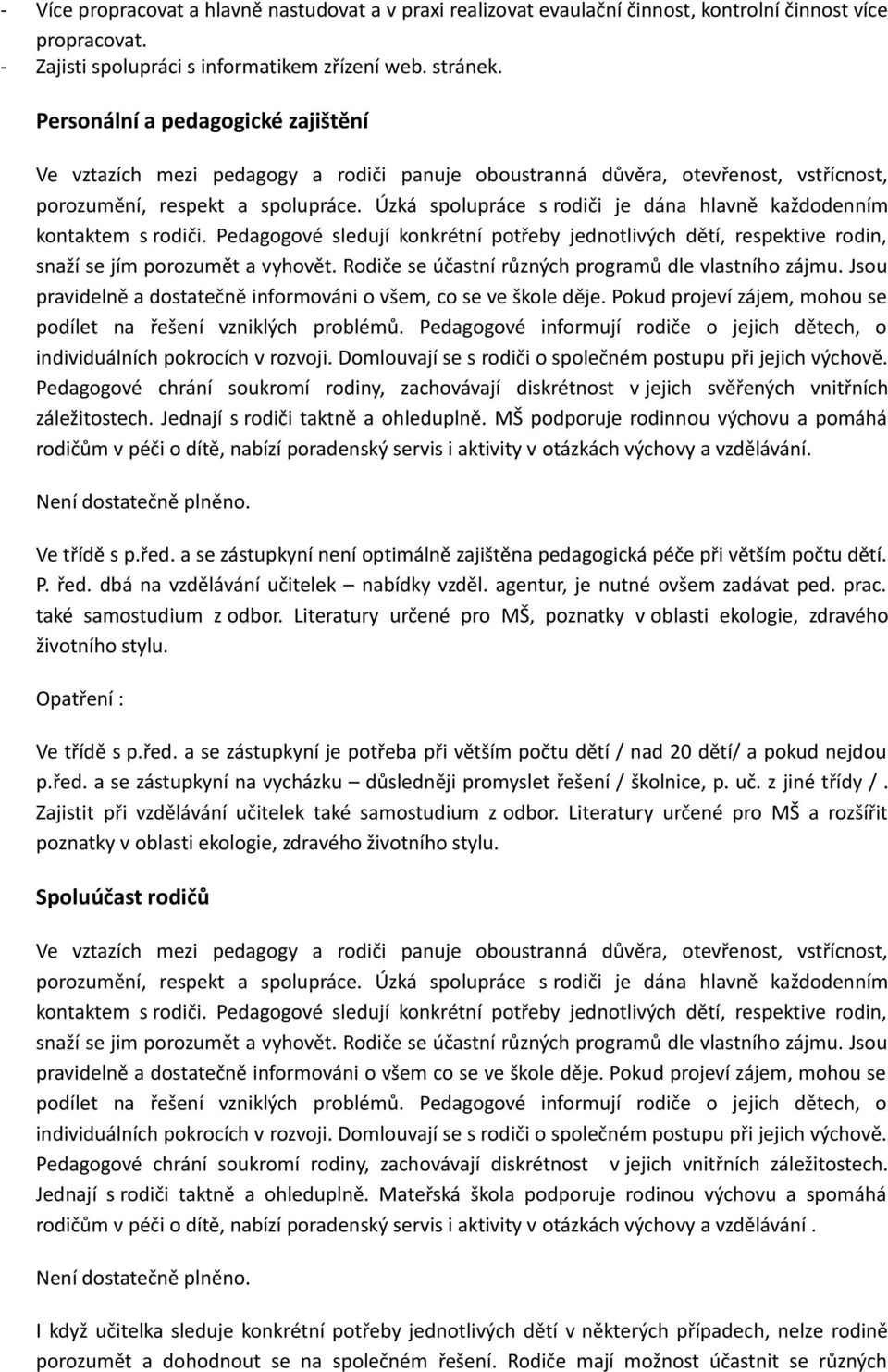 Úzká spolupráce s rodiči je dána hlavně každodenním kontaktem s rodiči. Pedagogové sledují konkrétní potřeby jednotlivých dětí, respektive rodin, snaží se jím porozumět a vyhovět.