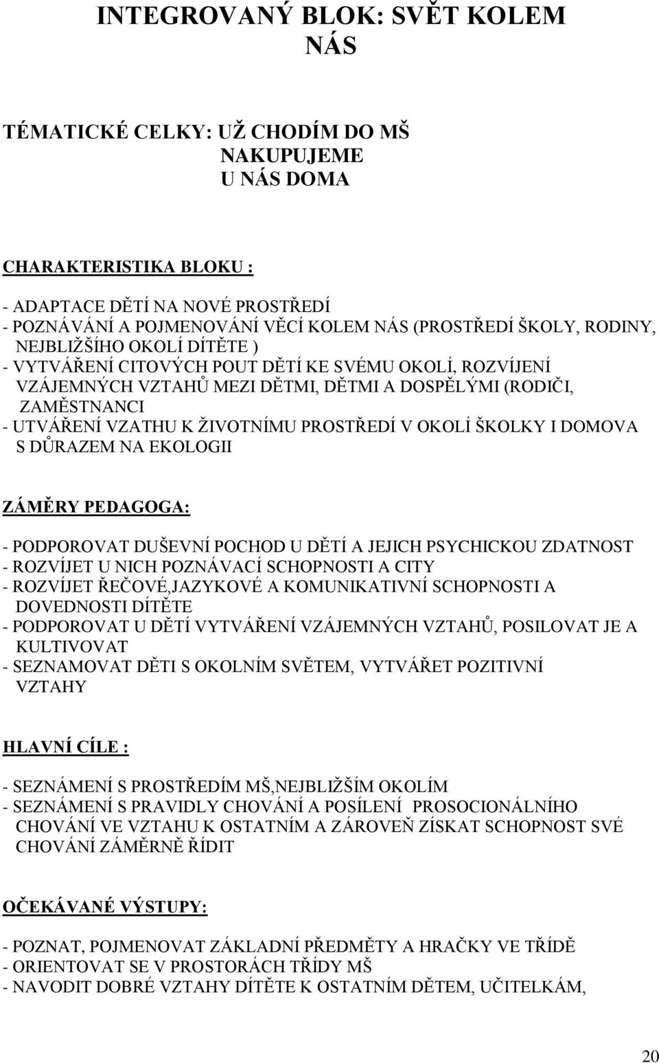 PROSTŘEDÍ V OKOLÍ ŠKOLKY I DOMOVA S DŮRAZEM NA EKOLOGII ZÁMĚRY PEDAGOGA: - PODPOROVAT DUŠEVNÍ POCHOD U DĚTÍ A JEJICH PSYCHICKOU ZDATNOST - ROZVÍJET U NICH POZNÁVACÍ SCHOPNOSTI A CITY - ROZVÍJET