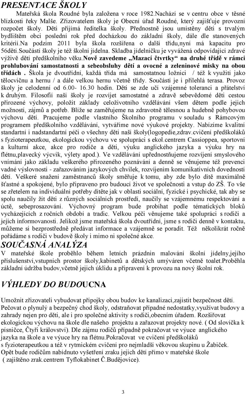 Přednostně jsou umístěny děti s trvalým bydlištěm obci poslední rok před docházkou do základní školy, dále dle stanovených kritérií.