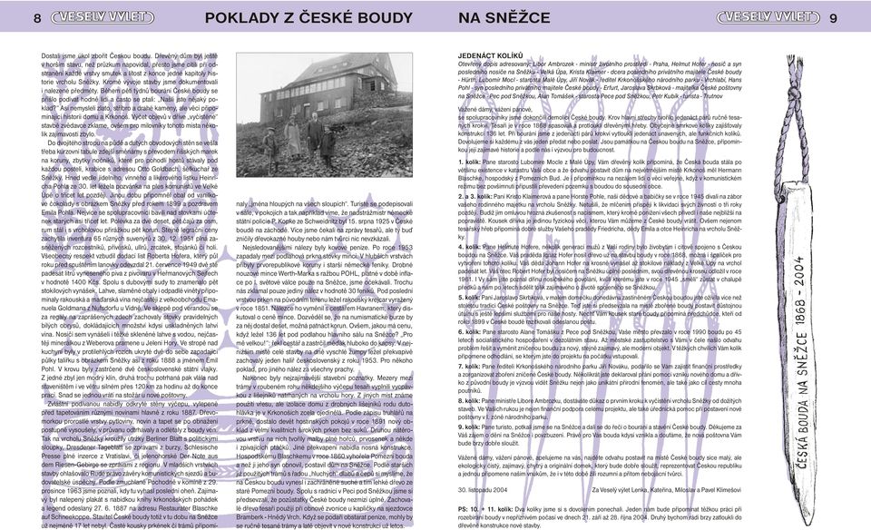 Kromě vývoje stavby jsme dokumentovali i nalezené předměty. Během pěti týdnů bourání České boudy se přišlo podívat hodně lidí a často se ptali: Našli jste nějaký poklad?