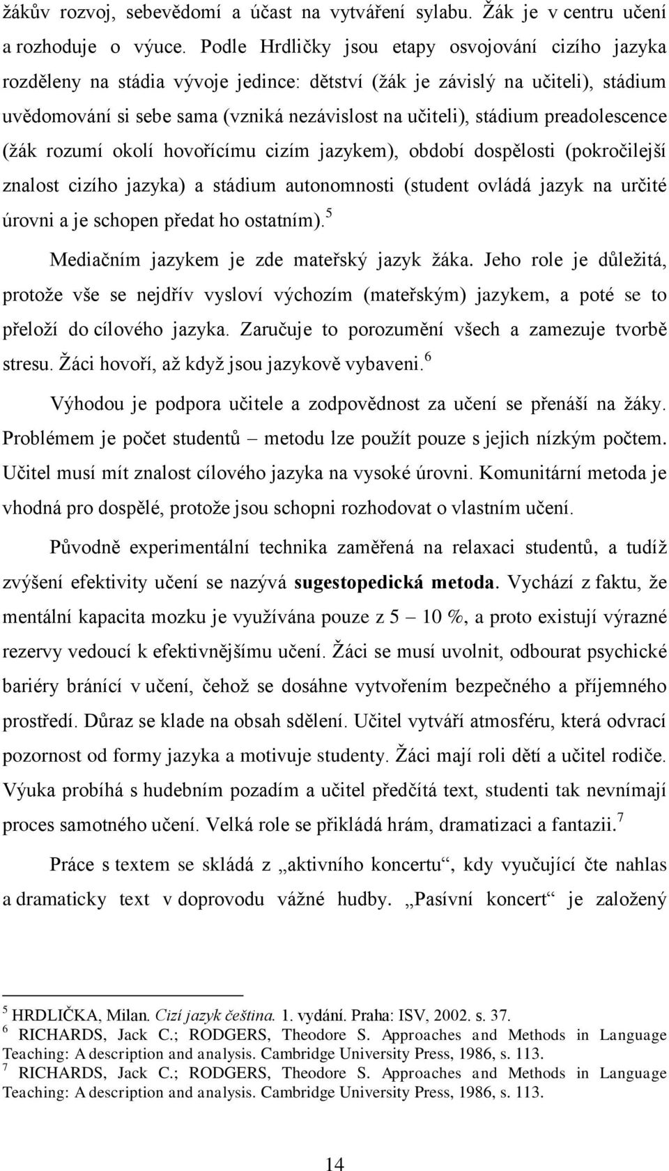 preadolescence (ţák rozumí okolí hovořícímu cizím jazykem), období dospělosti (pokročilejší znalost cizího jazyka) a stádium autonomnosti (student ovládá jazyk na určité úrovni a je schopen předat ho