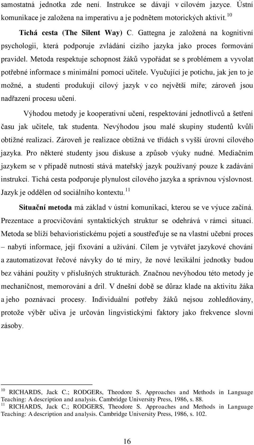 Metoda respektuje schopnost ţáků vypořádat se s problémem a vyvolat potřebné informace s minimální pomocí učitele.