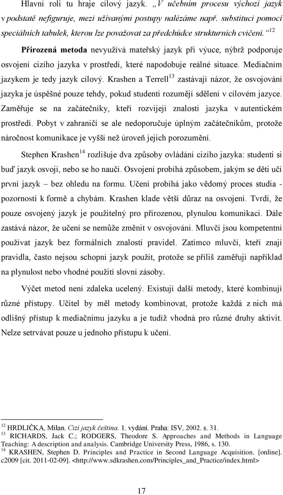 12 Přirozená metoda nevyuţívá mateřský jazyk při výuce, nýbrţ podporuje osvojení cizího jazyka v prostředí, které napodobuje reálné situace. Mediačním jazykem je tedy jazyk cílový.