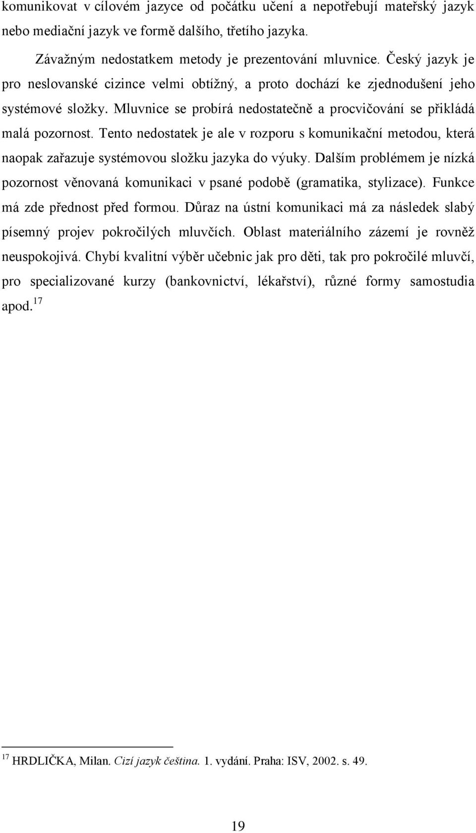 Tento nedostatek je ale v rozporu s komunikační metodou, která naopak zařazuje systémovou sloţku jazyka do výuky.