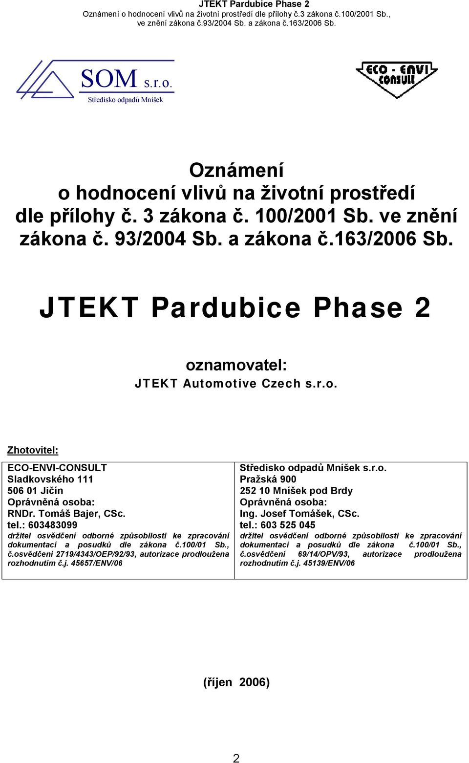 : 603483099 držitel osvědčení odborné způsobilosti ke zpracování dokumentací a posudků dle zákona č.100/01 Sb., č.osvědčení 2719/4343/OEP/92/93, autorizace prodloužena rozhodnutím č.j.