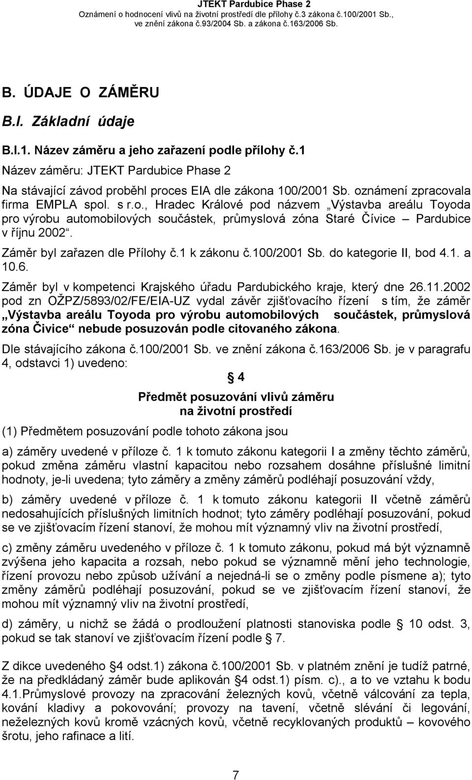 Záměr byl zařazen dle Přílohy č.1 k zákonu č.100/2001 Sb. do kategorie II, bod 4.1. a 10.6. Záměr byl v kompetenci Krajského úřadu Pardubického kraje, který dne 26.11.