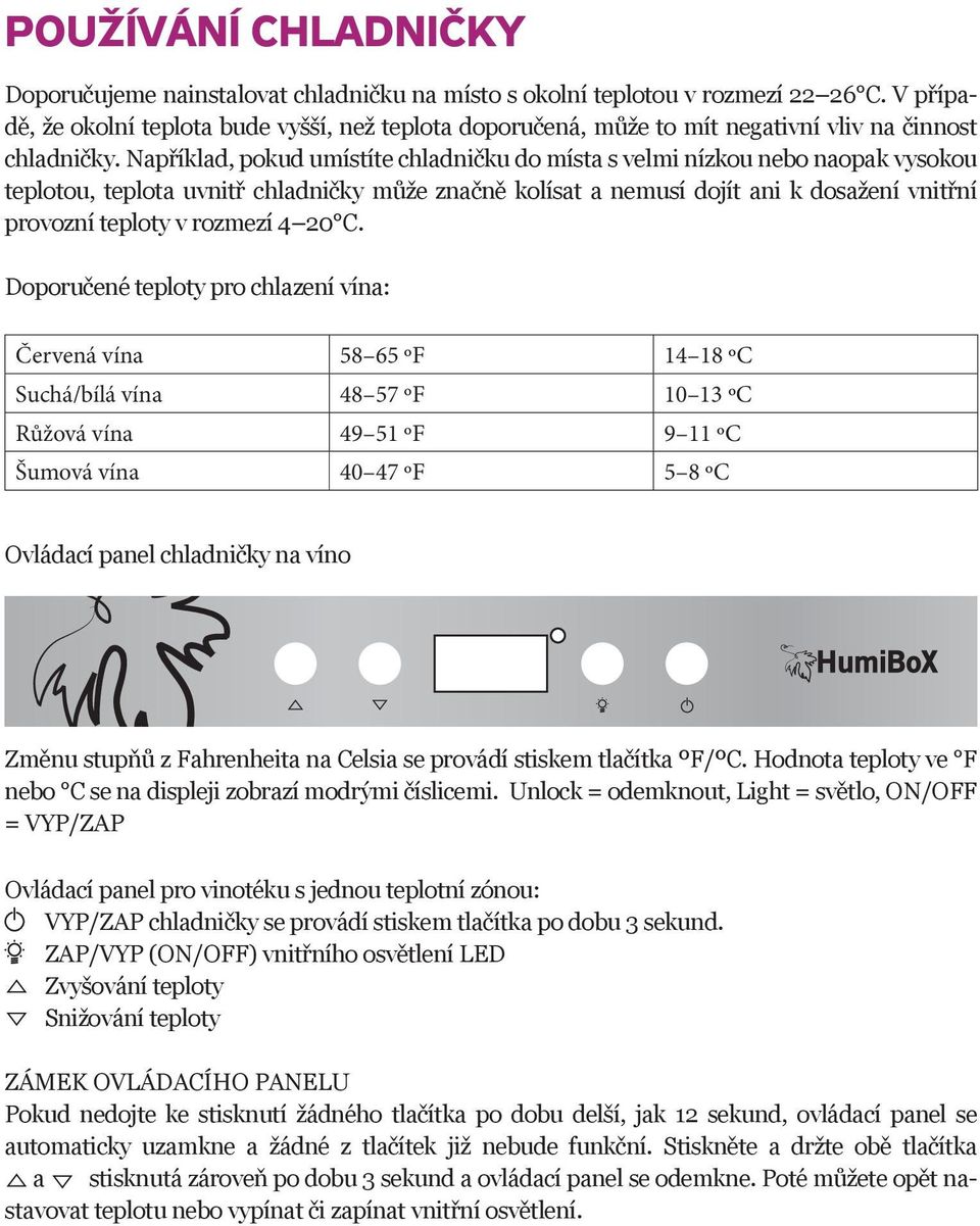 Například, pokud umístíte chladničku do místa s velmi nízkou nebo naopak vysokou teplotou, teplota uvnitř chladničky může značně kolísat a nemusí dojít ani k dosažení vnitřní provozní teploty v