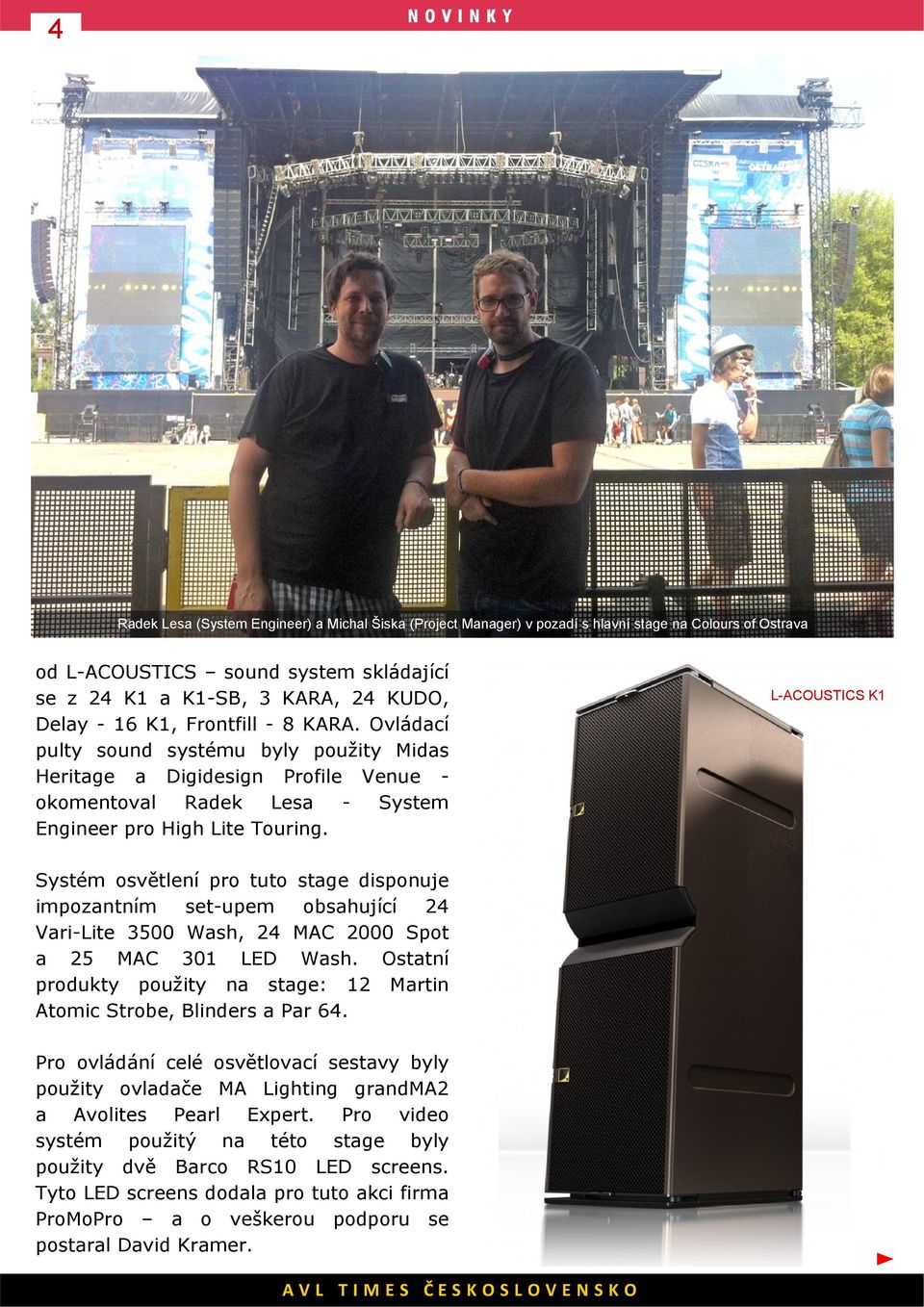 L-ACOUSTICS K1 Systém osvětlení pro tuto stage disponuje impozantním set-upem obsahující 24 Vari-Lite 3500 Wash, 24 MAC 2000 Spot a 25 MAC 301 LED Wash.