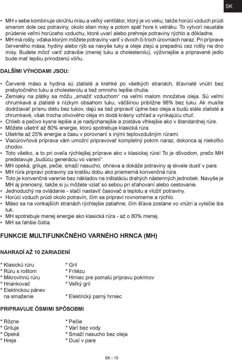 Pri príprave červeného mäsa, hydiny alebo rýb sa navyše tuky a oleje zlejú a prepadnú cez rošty na dno misy.