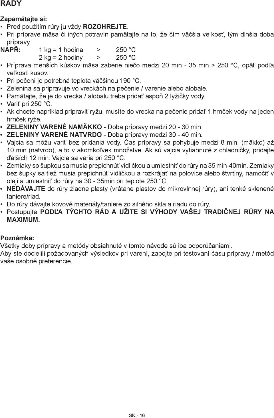 Pri pečení je potrebná teplota väčšinou 190 C. Zelenina sa pripravuje vo vreckách na pečenie / varenie alebo alobale. Pamätajte, že je do vrecka / alobalu treba pridať aspoň 2 lyžičky vody.