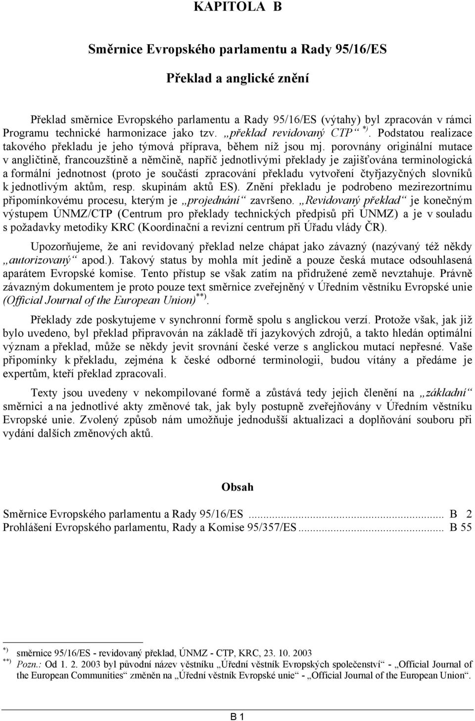 porovnány originální mutace v angličtině, francouzštině a němčině, napříč jednotlivými překlady je zajišťována terminologická a formální jednotnost (proto je součástí zpracování překladu vytvoření