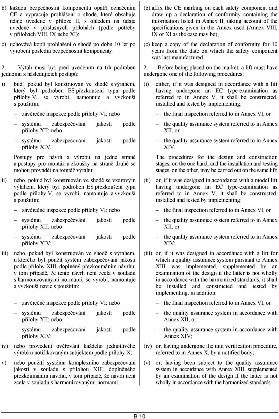 Výtah musí být před uvedením na trh podroben jednomu z následujících postupů: i) buď, pokud byl konstruován ve shodě s výtahem, který byl podroben ES přezkoušení typu podle přílohy V, se vyrobí,