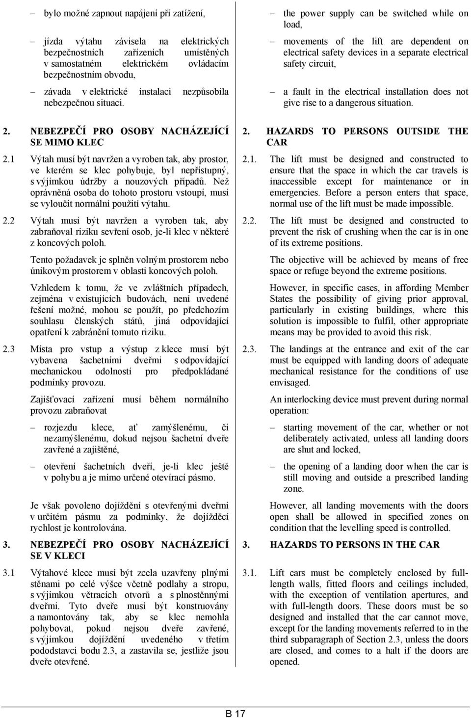movements of the lift are dependent on electrical safety devices in a separate electrical safety circuit, a fault in the electrical installation does not give rise to a dangerous situation. 2.