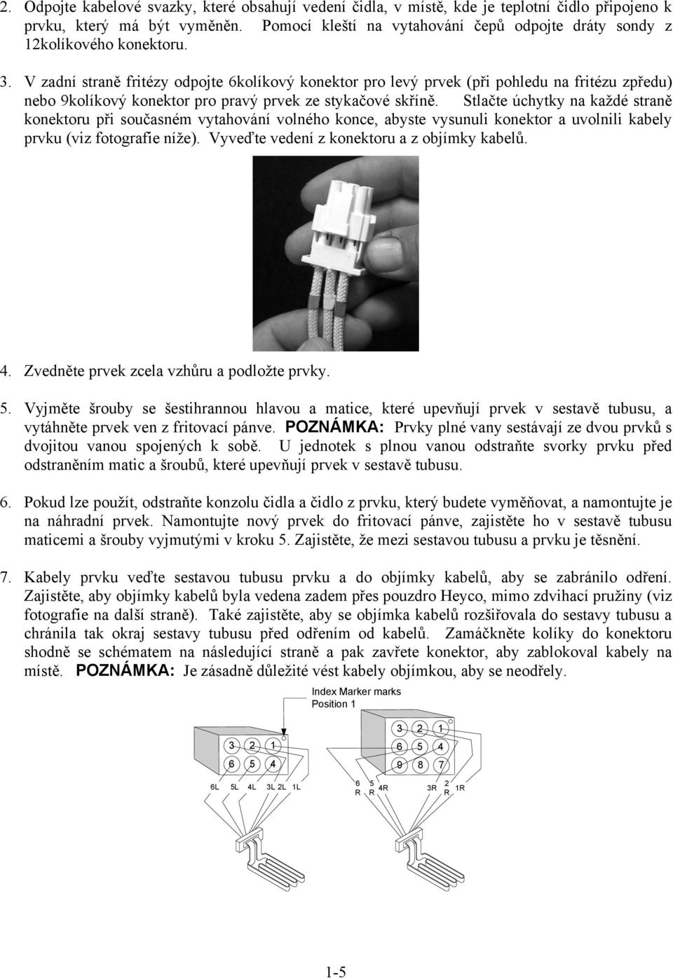 V zadní straně fritézy odpojte 6kolíkový konektor pro levý prvek (při pohledu na fritézu zpředu) nebo 9kolíkový konektor pro pravý prvek ze stykačové skříně.