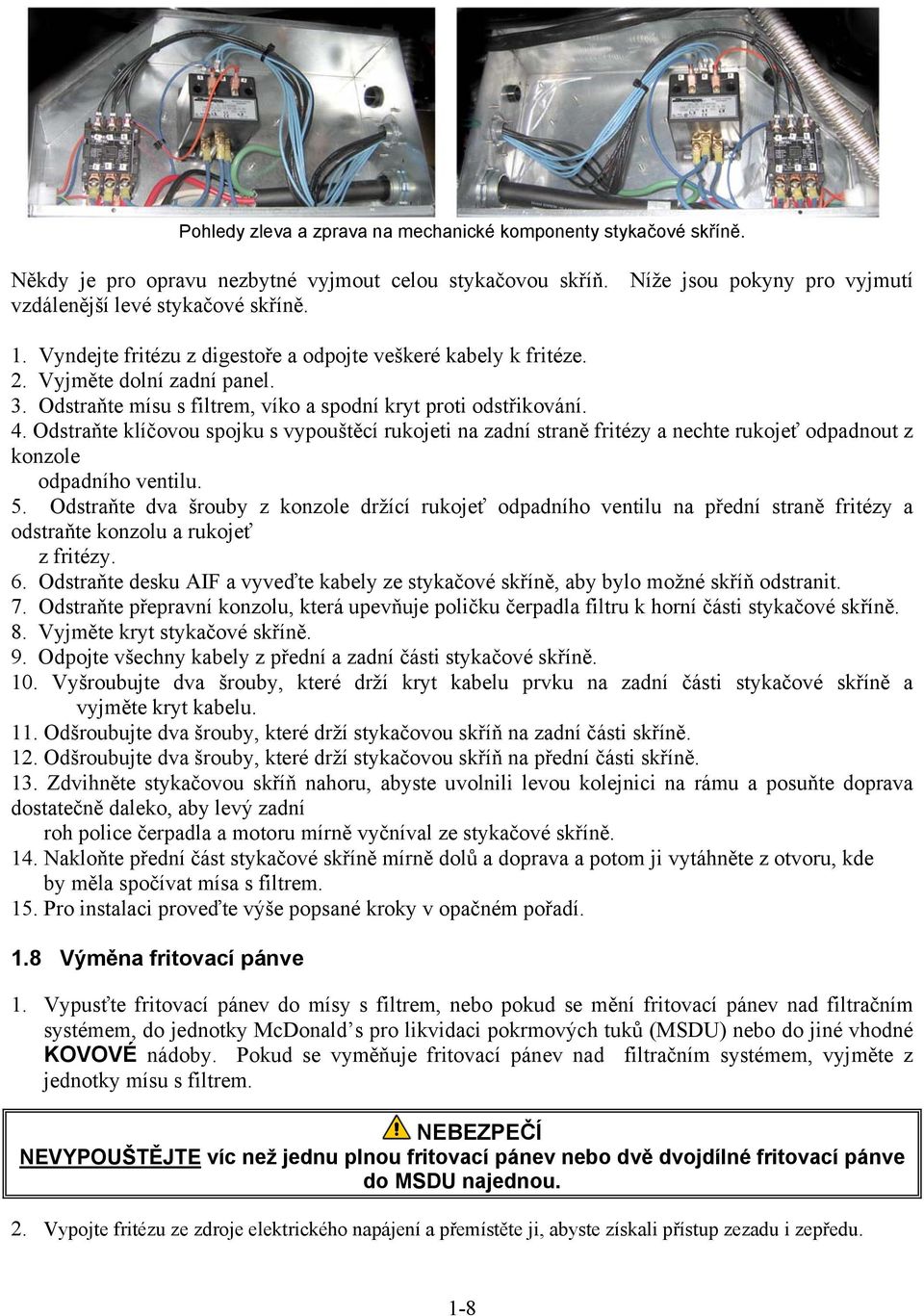 Odstraňte klíčovou spojku s vypouštěcí rukojeti na zadní straně fritézy a nechte rukojeť odpadnout z konzole odpadního ventilu. 5.