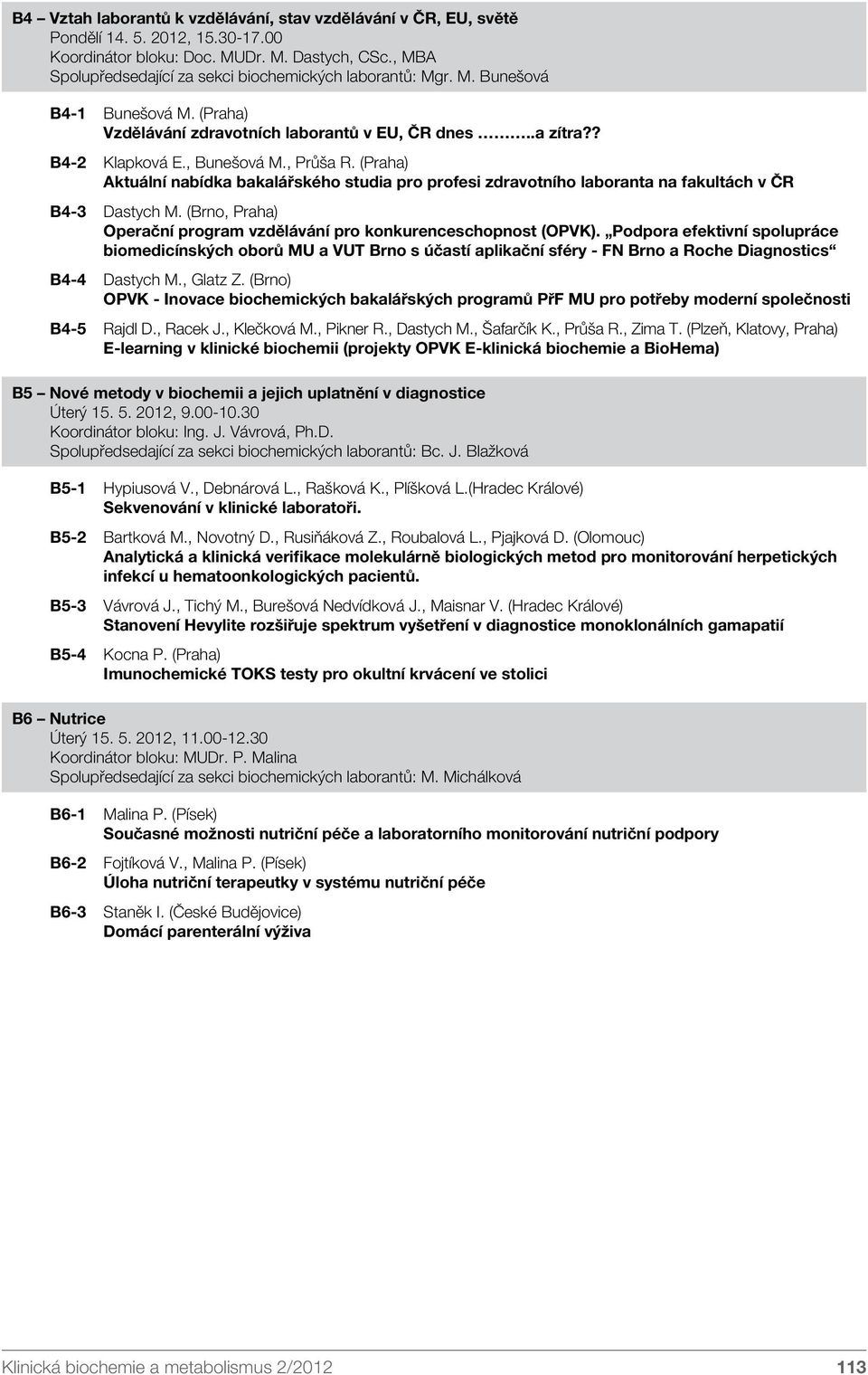 (Praha) Aktuální nabídka bakalářského studia pro profesi zdravotního laboranta na fakultách v ČR B4-3 Dastych M. (Brno, Praha) Operační program vzdělávání pro konkurenceschopnost (OPVK).