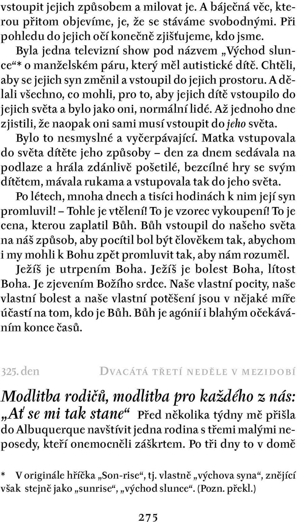 A dělali všechno, co mohli, pro to, aby jejich dítě vstoupilo do jejich světa a bylo jako oni, normální lidé. Až jednoho dne zjistili, že naopak oni sami musí vstoupit do jeho světa.