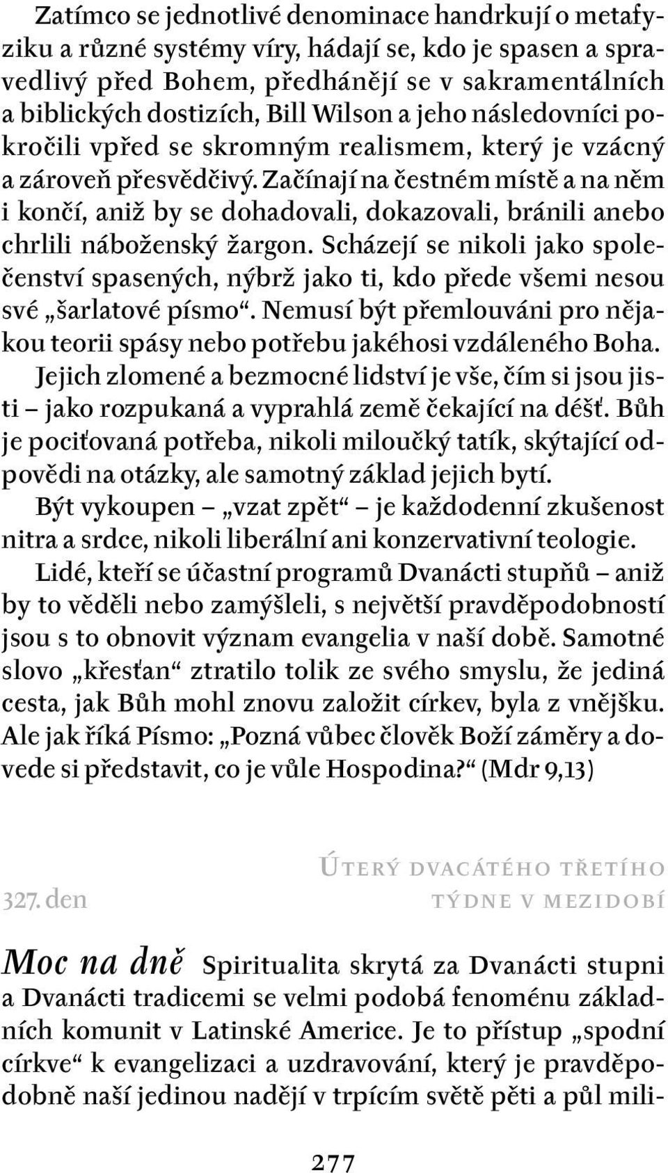 Začínají na čestném místě a na něm i končí, aniž by se dohadovali, dokazovali, bránili anebo chrlili náboženský žargon.