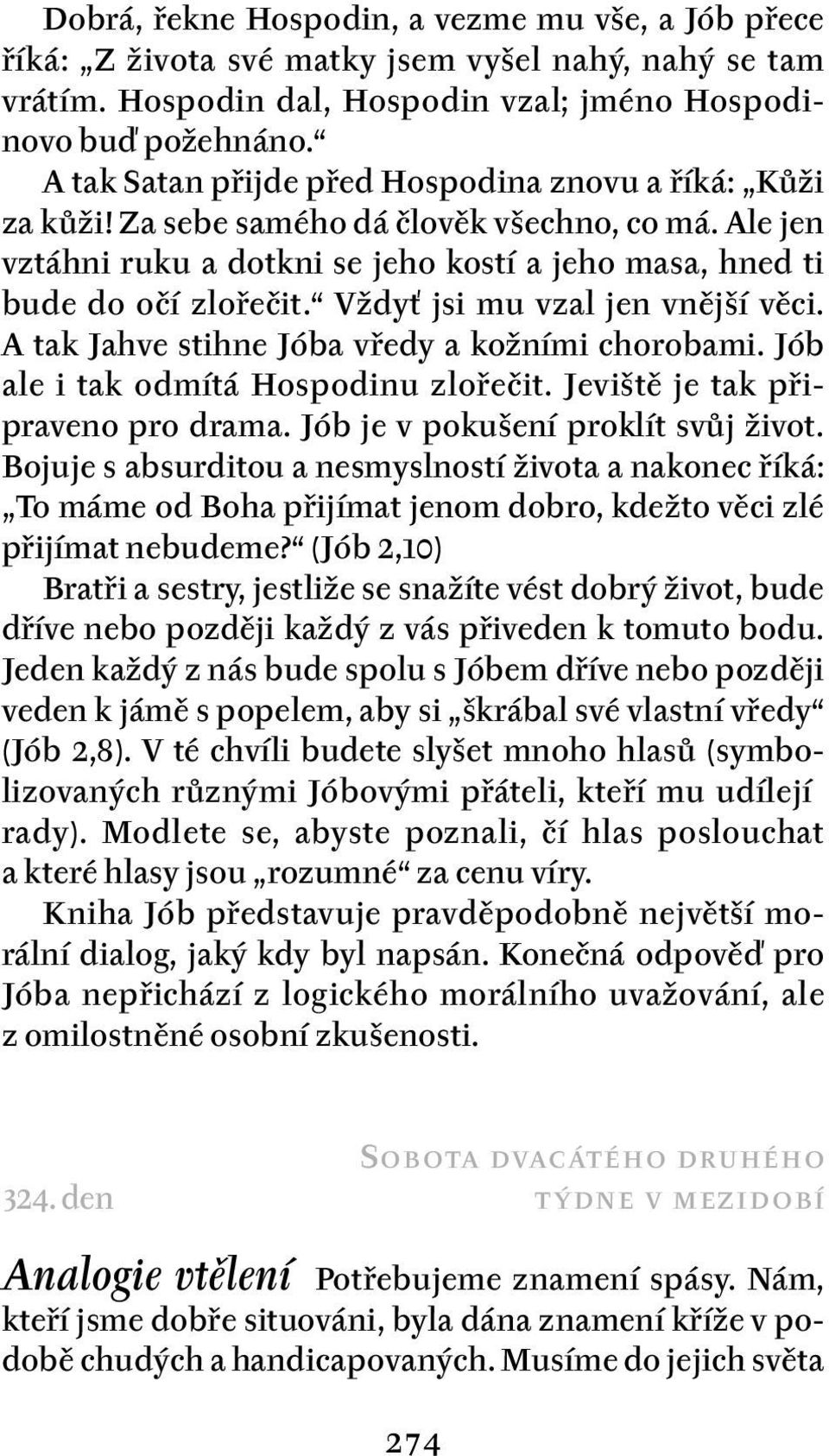 Vždyť jsi mu vzal jen vnější věci. A tak Jahve stihne Jóba vředy a kožními chorobami. Jób ale i tak odmítá Hospodinu zlořečit. Jeviště je tak připraveno pro drama.