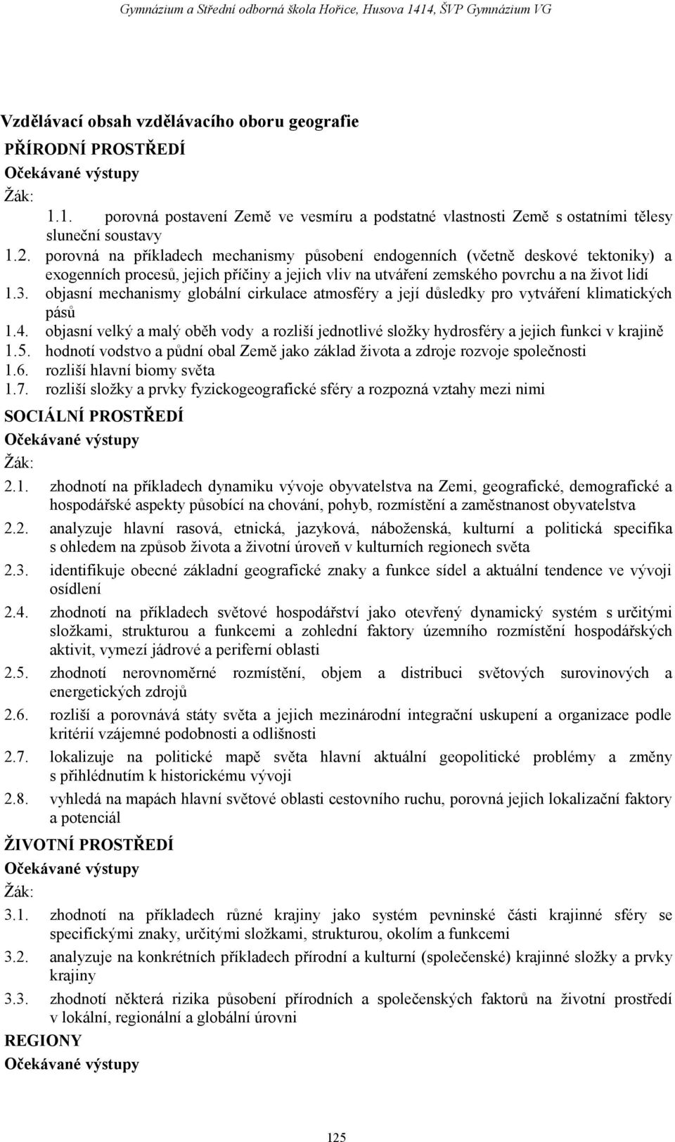 objasní mechanismy globální cirkulace atmosféry a její důsledky pro vytváření klimatických pásů 1.4. objasní velký a malý oběh vody a rozliší jednotlivé složky hydrosféry a jejich funkci v krajině 1.