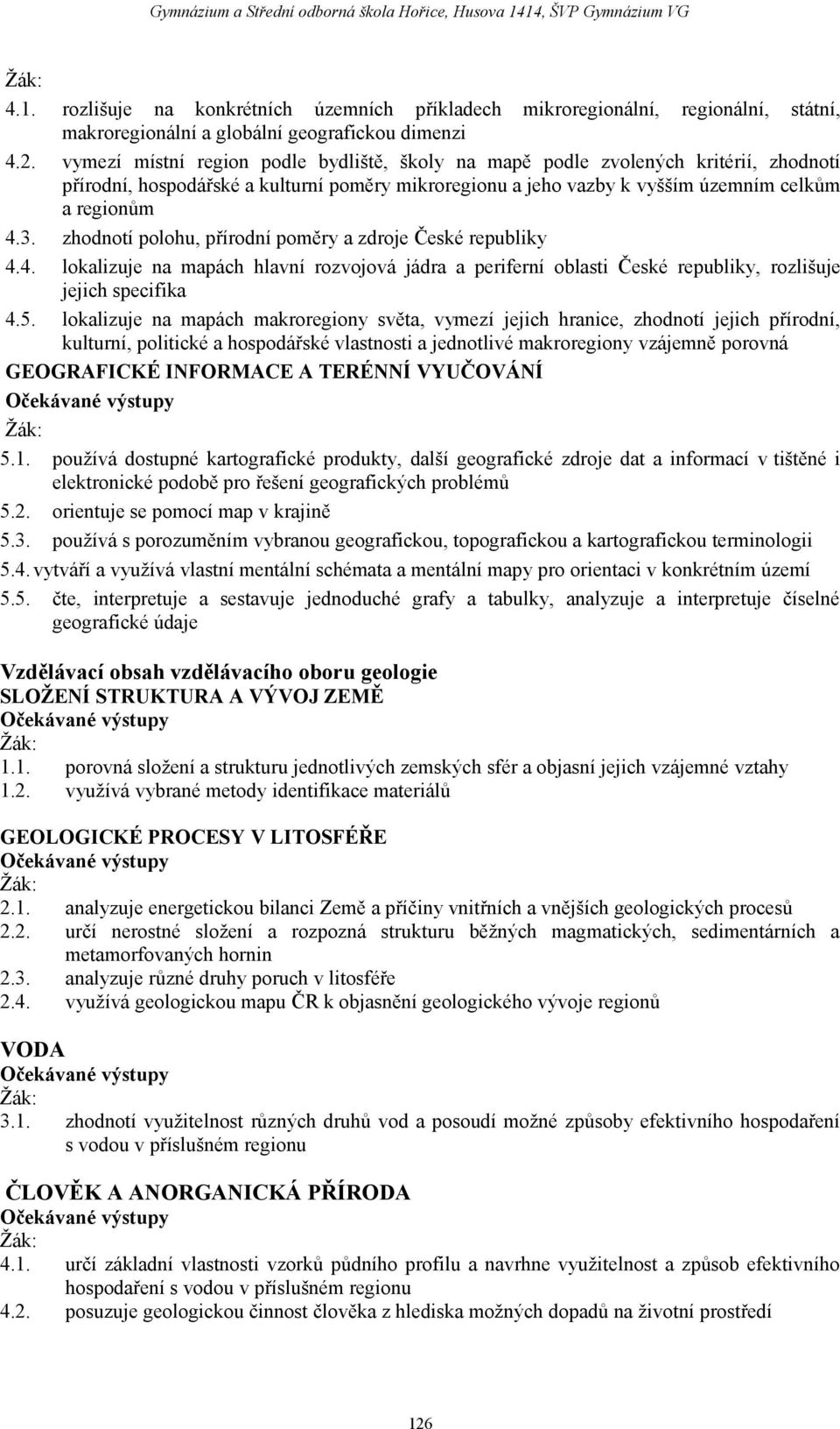 zhodnotí polohu, přírodní poměry a zdroje České republiky 4.4. lokalizuje na mapách hlavní rozvojová jádra a periferní oblasti České republiky, rozlišuje jejich specifika 4.5.