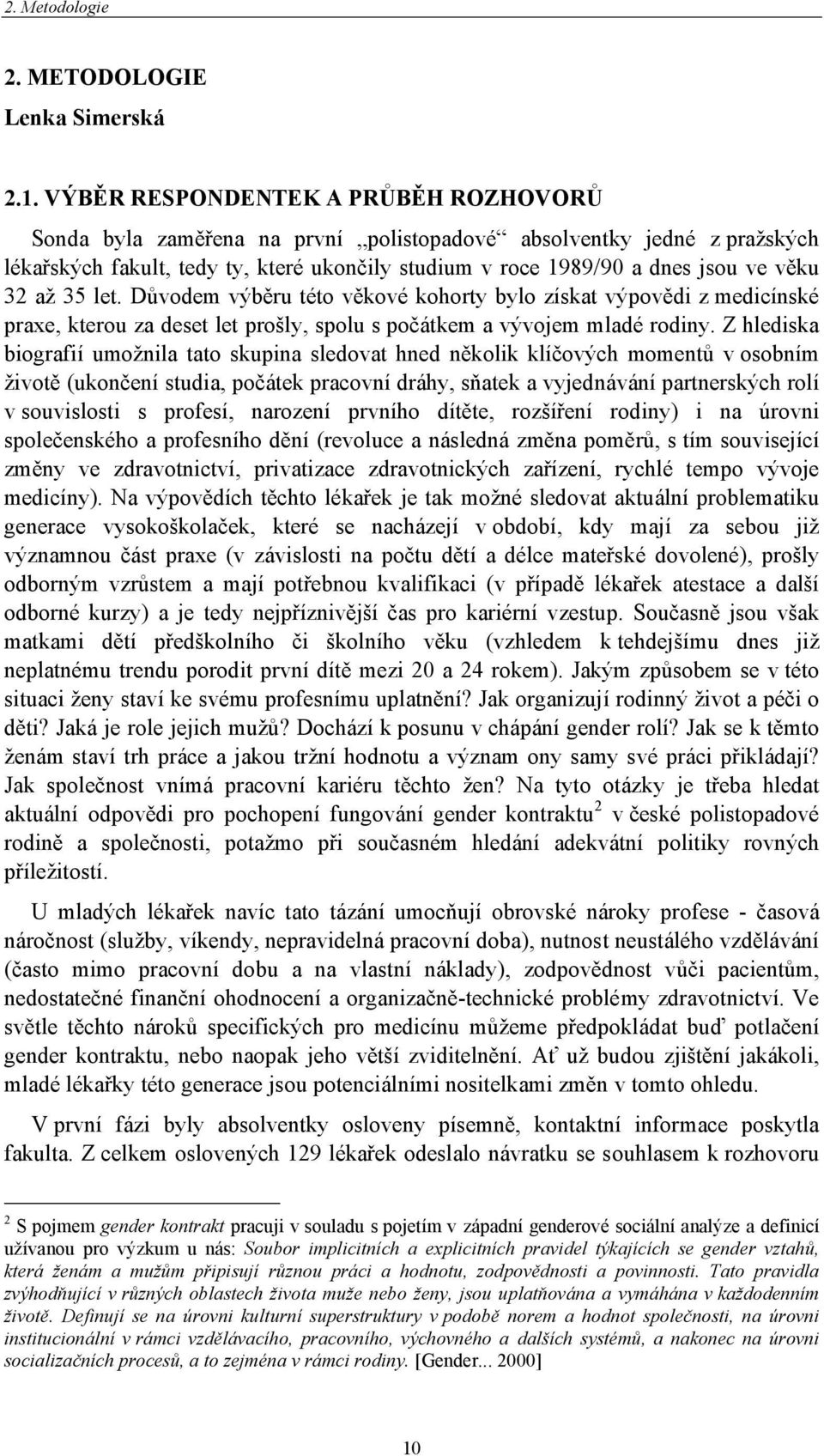 až 35 let. Důvodem výběru této věkové kohorty bylo získat výpovědi z medicínské praxe, kterou za deset let prošly, spolu s počátkem a vývojem mladé rodiny.