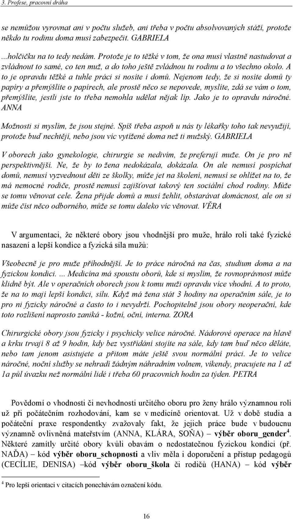 Nejenom tedy, že si nosíte domů ty papíry a přemýšlíte o papírech, ale prostě něco se nepovede, myslíte, zdá se vám o tom, přemýšlíte, jestli jste to třeba nemohla udělat nějak líp.