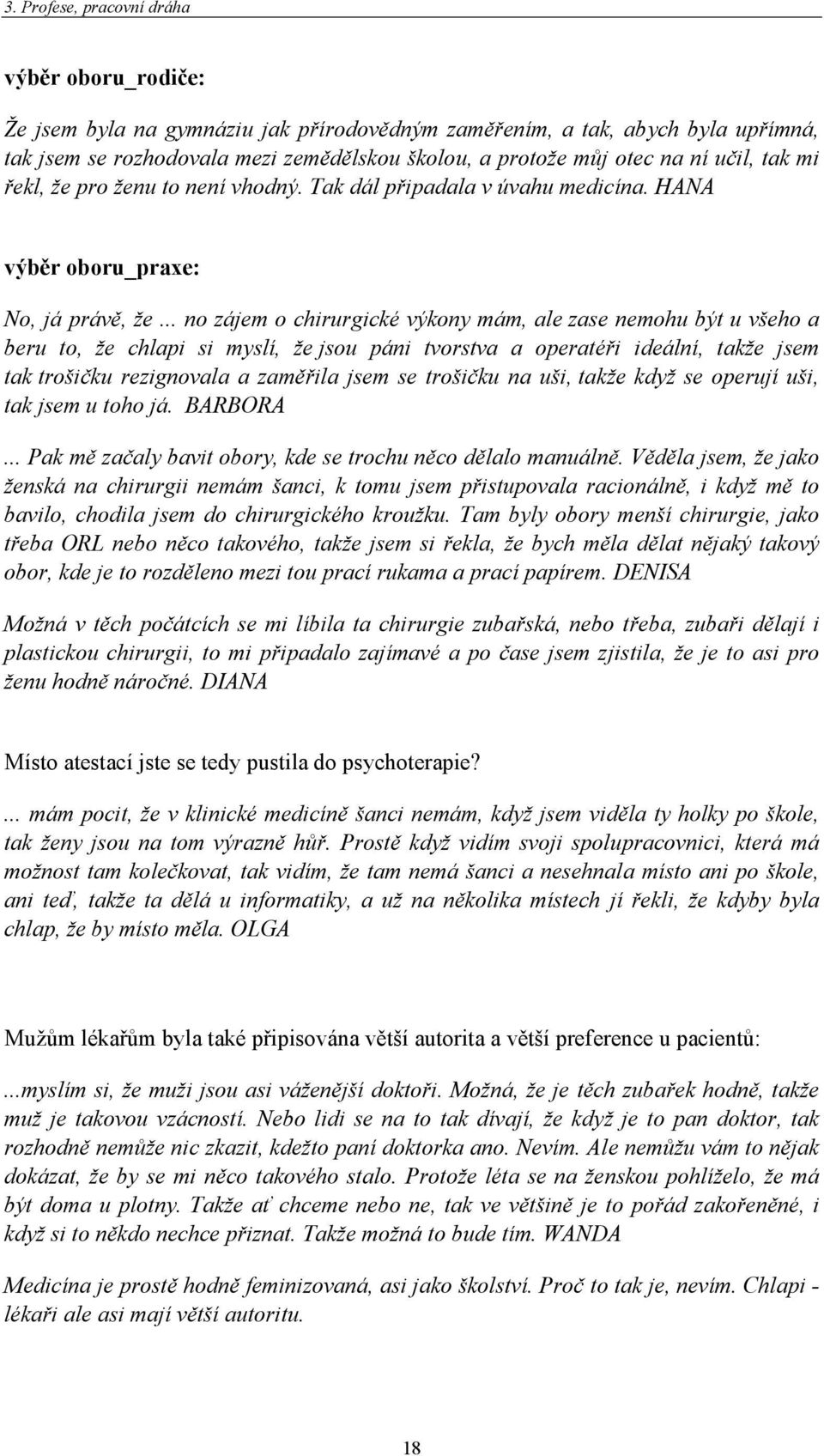 .. no zájem o chirurgické výkony mám, ale zase nemohu být u všeho a beru to, že chlapi si myslí, že jsou páni tvorstva a operatéři ideální, takže jsem tak trošičku rezignovala a zaměřila jsem se