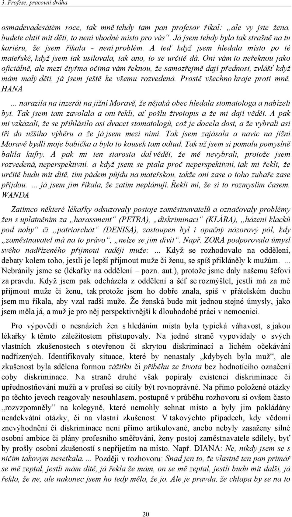 Oni vám to neřeknou jako oficiálně, ale mezi čtyřma očima vám řeknou, že samozřejmě dají přednost, zvlášť když mám malý děti, já jsem ještě ke všemu rozvedená. Prostě všechno hraje proti mně. HANA.