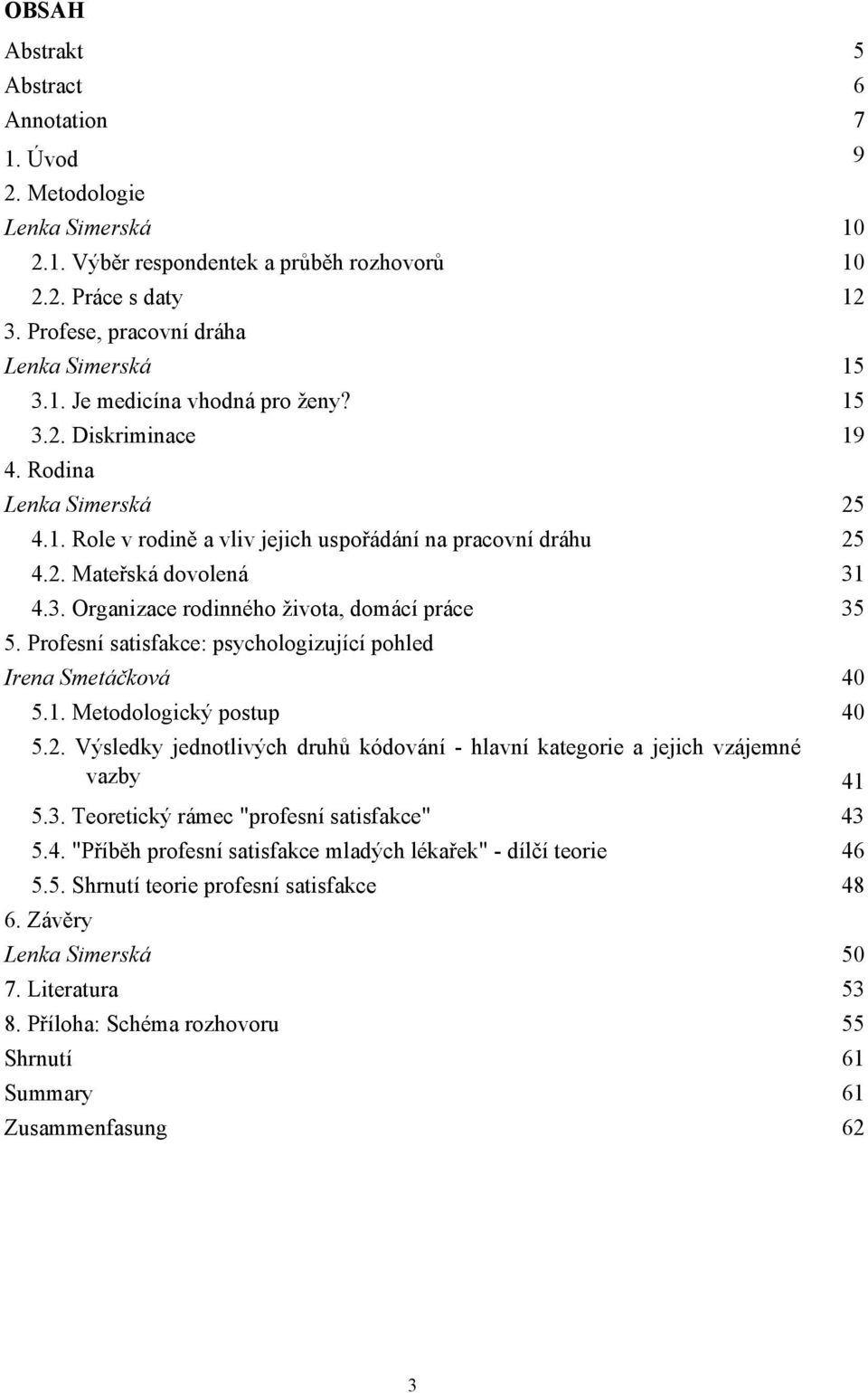 Profesní satisfakce: psychologizující pohled Irena Smetáčková 40 5.1. Metodologický postup 40 5.2. Výsledky jednotlivých druhů kódování - hlavní kategorie a jejich vzájemné vazby 41 5.3.